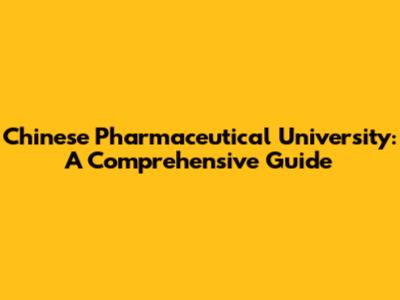 Chinese Pharmaceutical University: A Comprehensive Guide