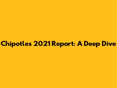 Chipotle's 2021 Report: A Deep Dive