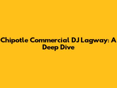 Chipotle Commercial DJ Lagway: A Deep Dive