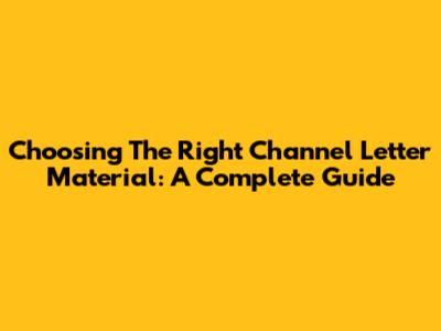 Choosing The Right Channel Letter Material: A Complete Guide