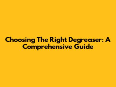 Choosing The Right Degreaser: A Comprehensive Guide