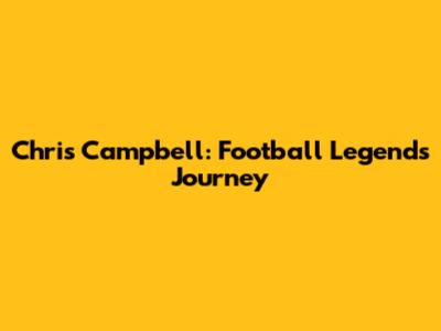 Chris Campbell: Football Legend's Journey