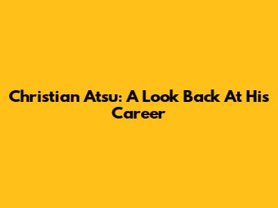 Christian Atsu: A Look Back At His Career