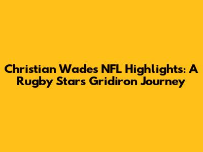 Christian Wade's NFL Highlights: A Rugby Star's Gridiron Journey