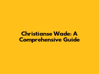 Christianse Wade: A Comprehensive Guide