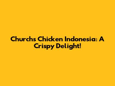 Church's Chicken Indonesia: A Crispy Delight!
