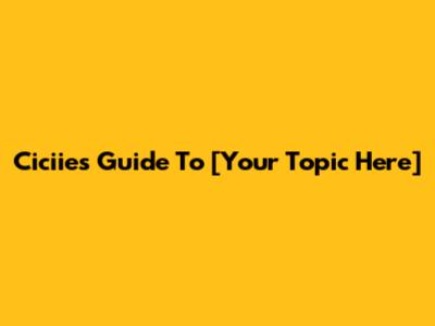 Ciciie's Guide To [Your Topic Here]