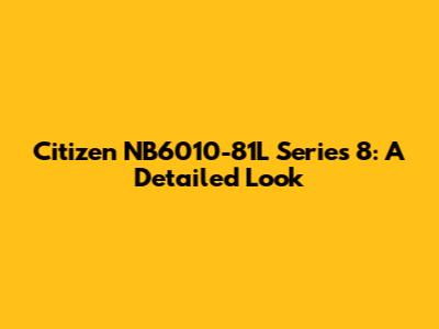 Citizen NB6010-81L Series 8: A Detailed Look