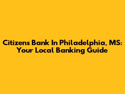 Citizens Bank In Philadelphia, MS: Your Local Banking Guide