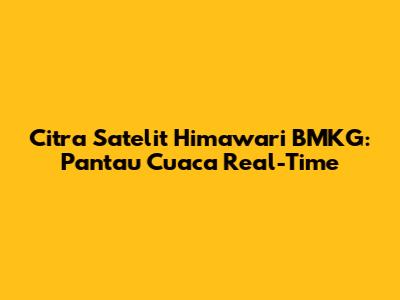 Citra Satelit Himawari BMKG: Pantau Cuaca Real-Time