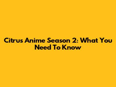 Citrus Anime Season 2: What You Need To Know
