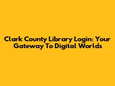 Clark County Library Login: Your Gateway To Digital Worlds