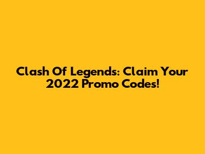 Clash Of Legends: Claim Your 2022 Promo Codes!