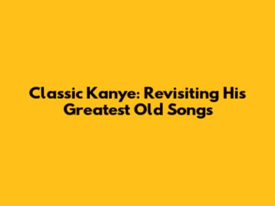 Classic Kanye: Revisiting His Greatest Old Songs