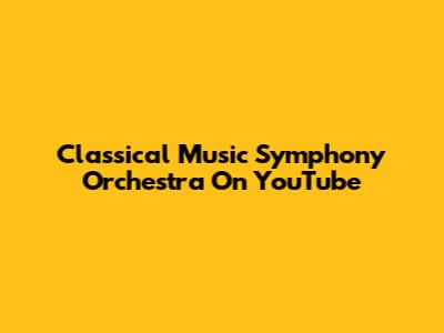 Classical Music Symphony Orchestra On YouTube
