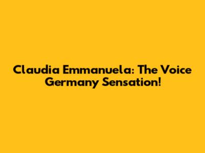 Claudia Emmanuela: The Voice Germany Sensation!
