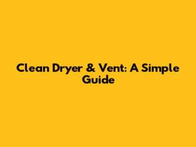 Clean Dryer & Vent: A Simple Guide