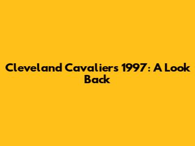 Cleveland Cavaliers 1997: A Look Back