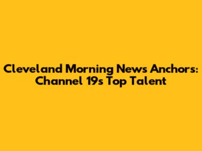 Cleveland Morning News Anchors: Channel 19's Top Talent