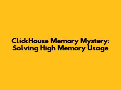 ClickHouse Memory Mystery: Solving High Memory Usage