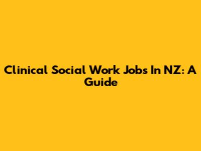 Clinical Social Work Jobs In NZ: A Guide