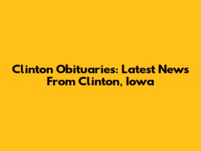 Clinton Obituaries: Latest News From Clinton, Iowa