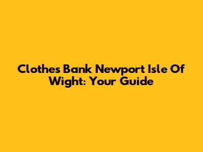 Clothes Bank Newport Isle Of Wight: Your Guide
