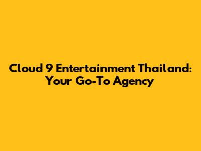 Cloud 9 Entertainment Thailand: Your Go-To Agency