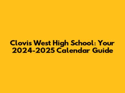 Clovis West High School: Your 2024-2025 Calendar Guide