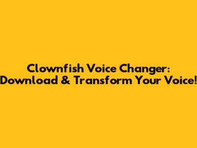 Clownfish Voice Changer: Download & Transform Your Voice!