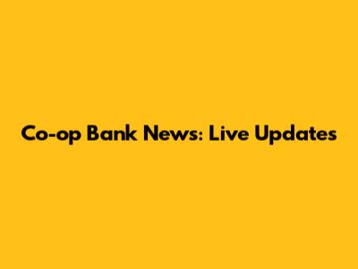 Co-op Bank News: Live Updates