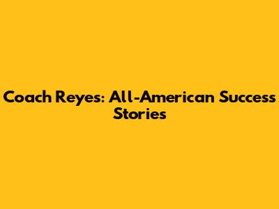 Coach Reyes: All-American Success Stories