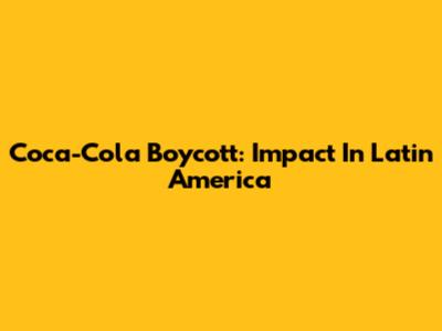 Coca-Cola Boycott: Impact In Latin America