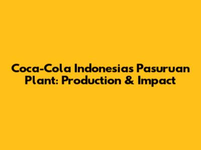 Coca-Cola Indonesia's Pasuruan Plant: Production & Impact