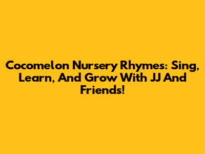 Cocomelon Nursery Rhymes: Sing, Learn, And Grow With JJ And Friends!
