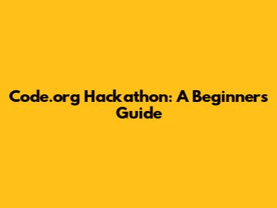 Code.org Hackathon: A Beginner's Guide