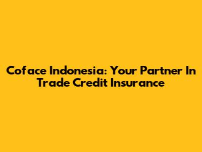 Coface Indonesia: Your Partner In Trade Credit Insurance