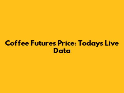 Coffee Futures Price: Today's Live Data