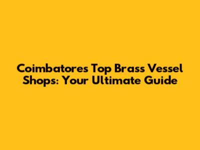 Coimbatore's Top Brass Vessel Shops: Your Ultimate Guide
