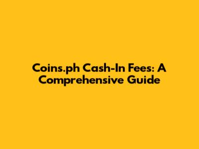 Coins.ph Cash-In Fees: A Comprehensive Guide