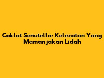 Coklat Senutella: Kelezatan Yang Memanjakan Lidah