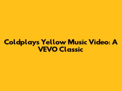 Coldplay's "Yellow" Music Video: A VEVO Classic