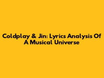 Coldplay & Jin: Lyrics Analysis Of A Musical Universe