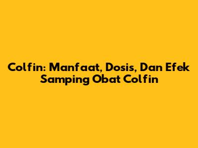 Colfin: Manfaat, Dosis, Dan Efek Samping Obat Colfin