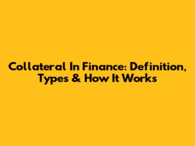 Collateral In Finance: Definition, Types & How It Works