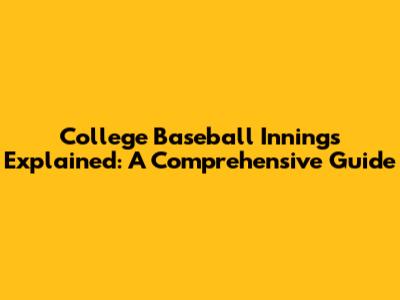 College Baseball Innings Explained: A Comprehensive Guide