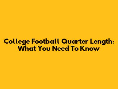 College Football Quarter Length: What You Need To Know