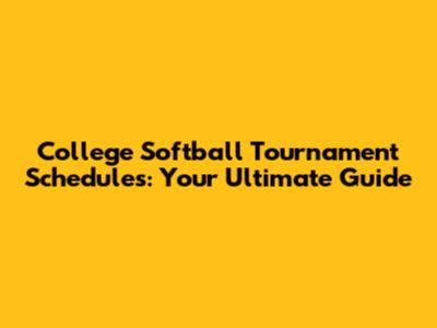 College Softball Tournament Schedules: Your Ultimate Guide
