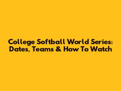 College Softball World Series: Dates, Teams & How To Watch