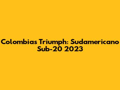 Colombia's Triumph: Sudamericano Sub-20 2023